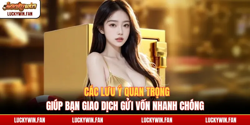 Các lưu ý quan trọng giúp bạn giao dịch gửi vốn nhanh chóng