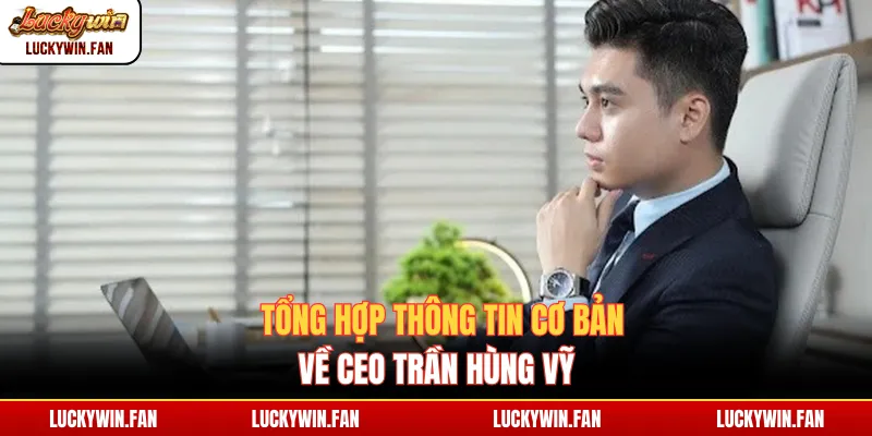 Tổng hợp thông tin cơ bản về CEO Trần Hùng Vỹ