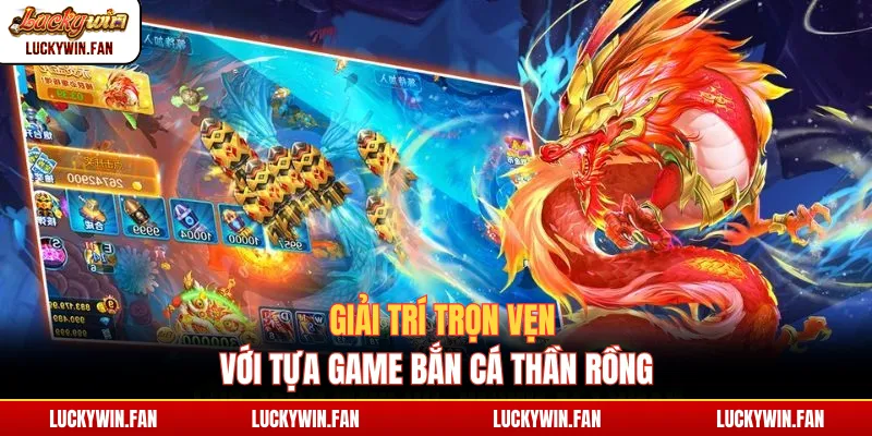 Giải trí trọn vẹn với tựa game bắn cá Thần Rồng