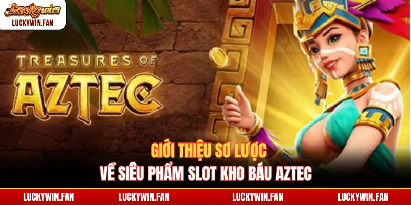 Giới thiệu sơ lược về siêu phẩm slot Kho Báu Aztec
