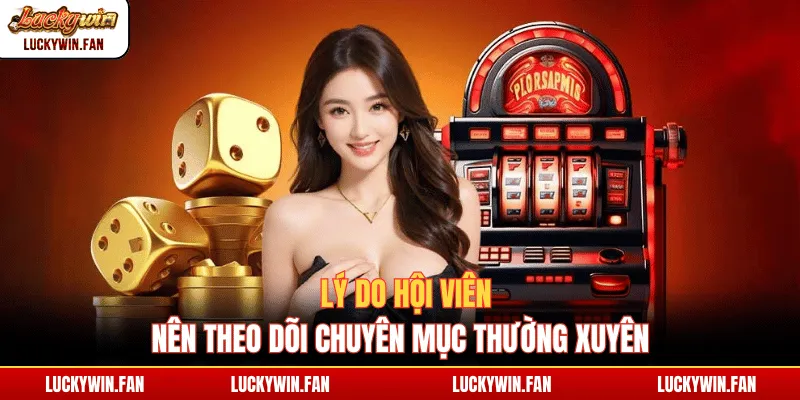 Lý do hội viên nên theo dõi chuyên mục thường xuyên