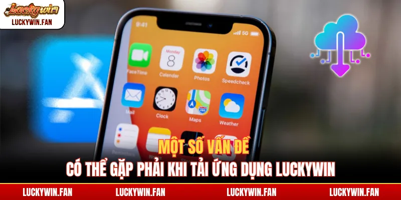 Một số vấn đề có thể gặp phải khi tải ứng dụng Luckywin
