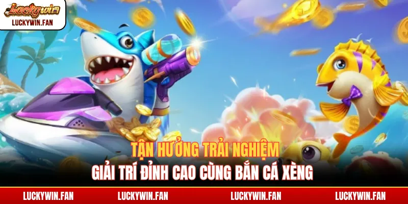 Tận hưởng trải nghiệm giải trí đỉnh cao cùng Bắn Cá Xèng